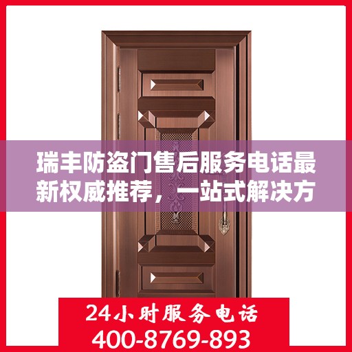 瑞丰防盗门售后服务电话最新权威推荐，一站式解决方案的贴心服务热线