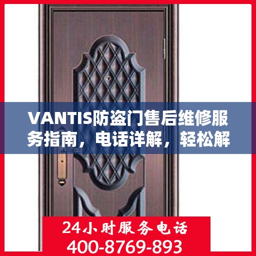 VANTIS防盗门售后维修服务指南，电话详解，轻松解决您的问题