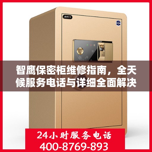 智鹰保密柜维修指南，全天候服务电话与详细全面解决方案