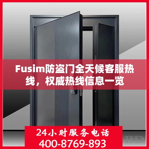Fusim防盗门全天候客服热线，权威热线信息一览