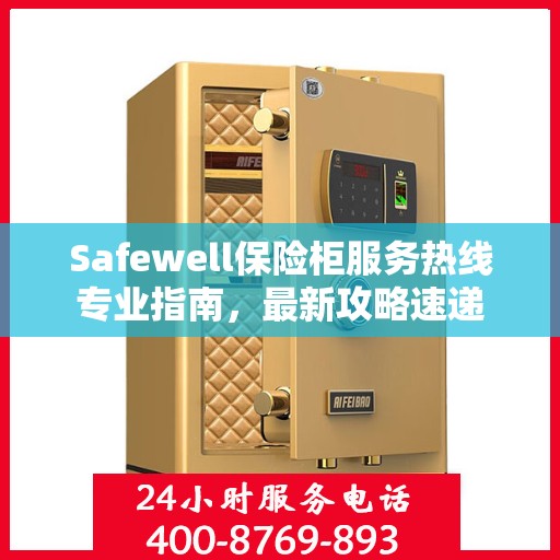 Safewell保险柜服务热线专业指南，最新攻略速递
