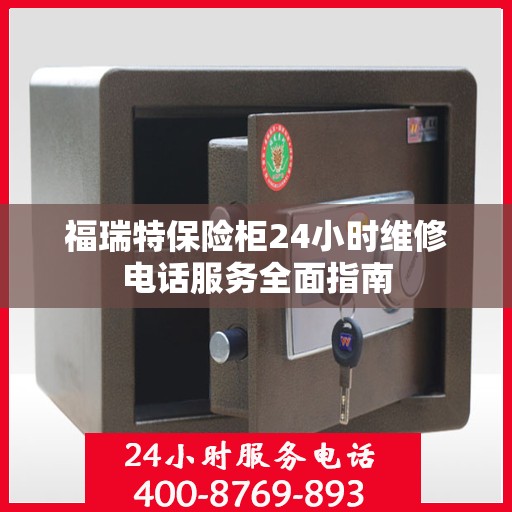 福瑞特保险柜24小时维修电话服务全面指南