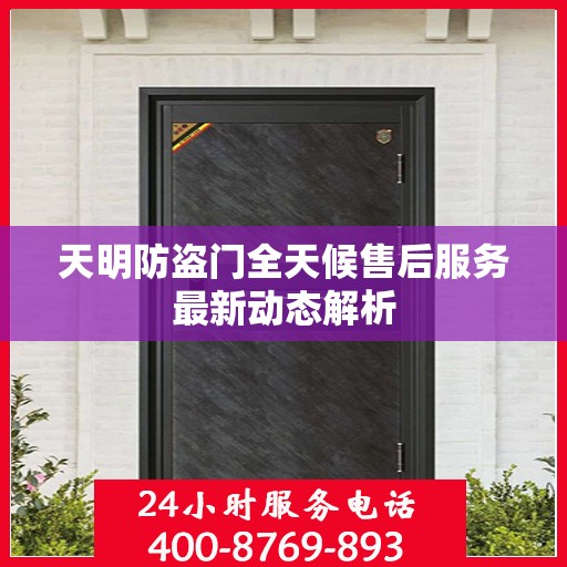 天明防盗门全天候售后服务最新动态解析