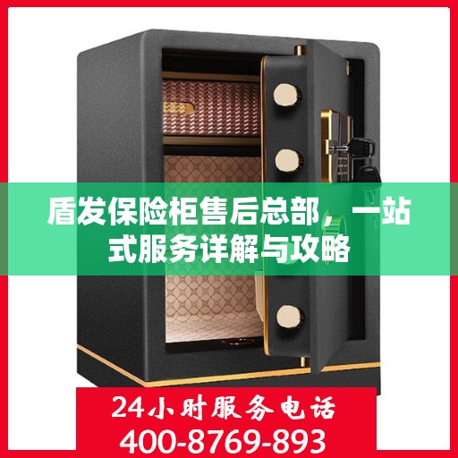 盾发保险柜售后总部，一站式服务详解与攻略