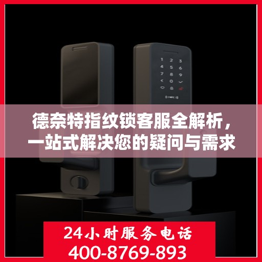 德奈特指纹锁客服全解析，一站式解决您的疑问与需求