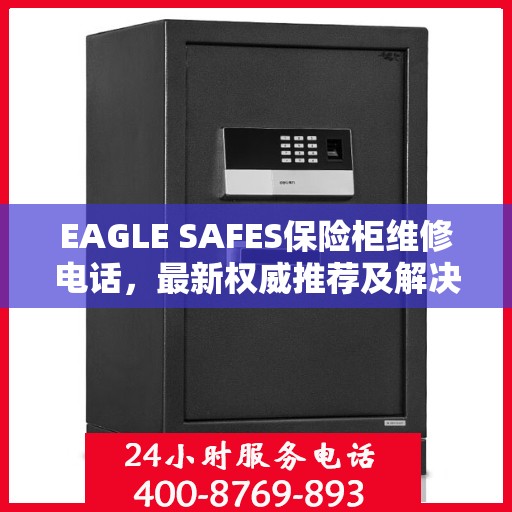 EAGLE SAFES保险柜维修电话，最新权威推荐及解决方案