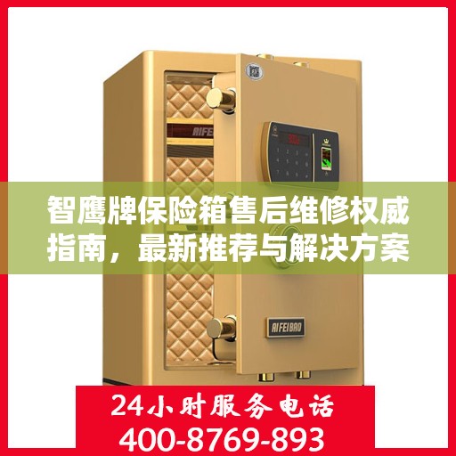 智鹰牌保险箱售后维修权威指南，最新推荐与解决方案