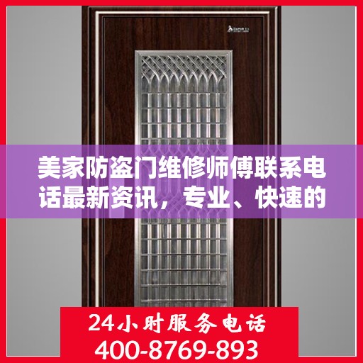 美家防盗门维修师傅联系电话最新资讯，专业、快速的维修服务保障您的居家安全