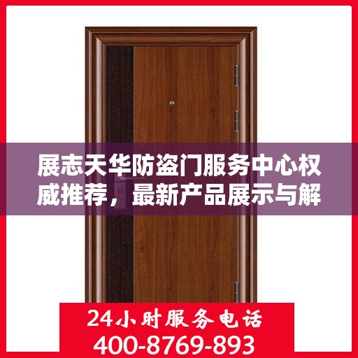 展志天华防盗门服务中心权威推荐，最新产品展示与解决方案