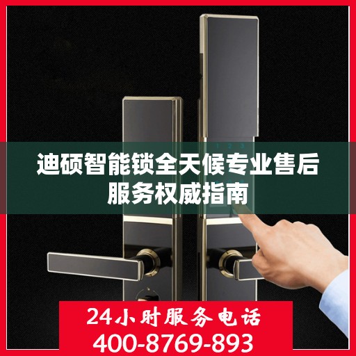 迪硕智能锁全天候专业售后服务权威指南