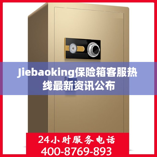 Jiebaoking保险箱客服热线最新资讯公布