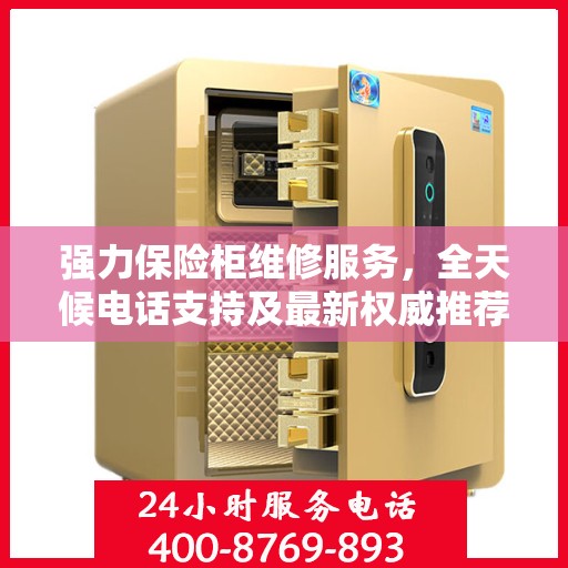 强力保险柜维修服务，全天候电话支持及最新权威推荐