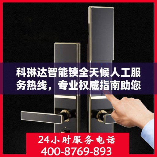 科琳达智能锁全天候人工服务热线，专业权威指南助您无忧使用
