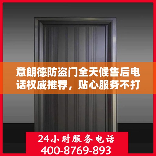 意朗德防盗门全天候售后电话权威推荐，贴心服务不打烊