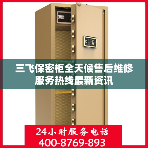 三飞保密柜全天候售后维修服务热线最新资讯