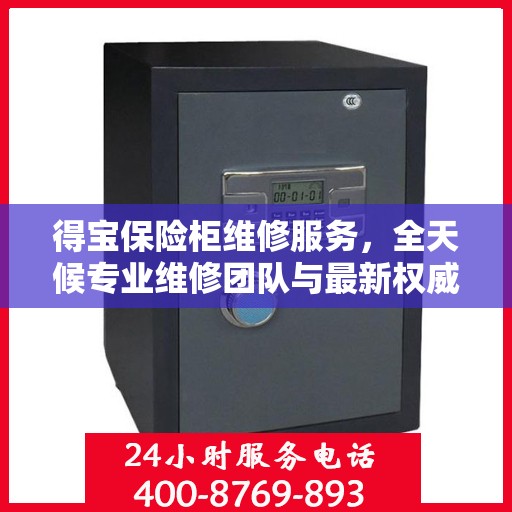 得宝保险柜维修服务，全天候专业维修团队与最新权威推荐电话