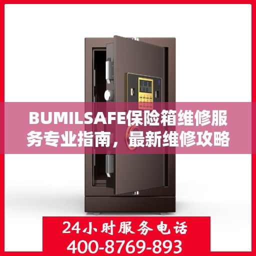BUMILSAFE保险箱维修服务专业指南，最新维修攻略与操作指南