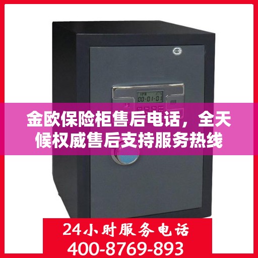金欧保险柜售后电话，全天候权威售后支持服务热线