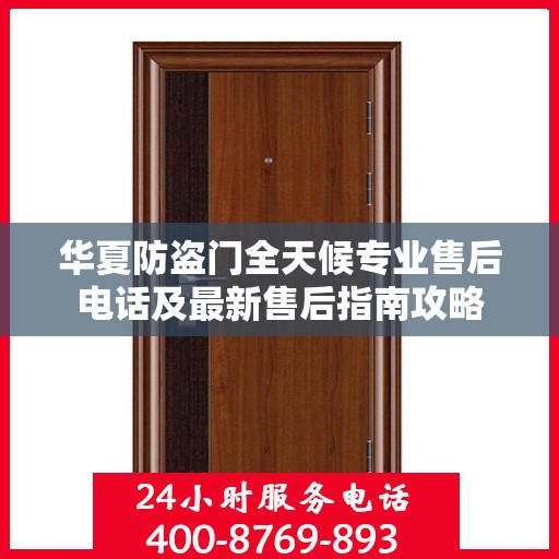 华夏防盗门全天候专业售后电话及最新售后指南攻略