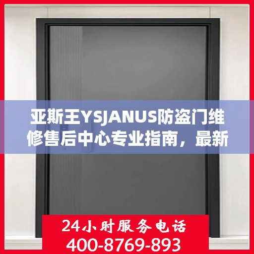 亚斯王YSJANUS防盗门维修售后中心专业指南，最新维修攻略与保障服务介绍