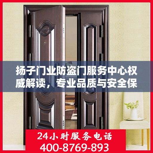扬子门业防盗门服务中心权威解读，专业品质与安全保障