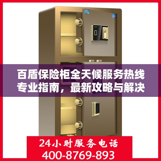 百盾保险柜全天候服务热线专业指南，最新攻略与解决方案
