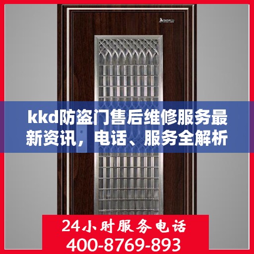 kkd防盗门售后维修服务最新资讯，电话、服务全解析