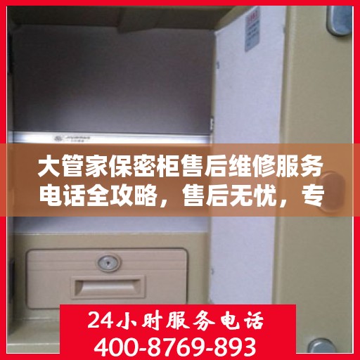 大管家保密柜售后维修服务电话全攻略，售后无忧，专业保障
