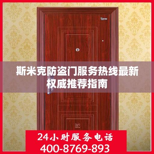 斯米克防盗门服务热线最新权威推荐指南