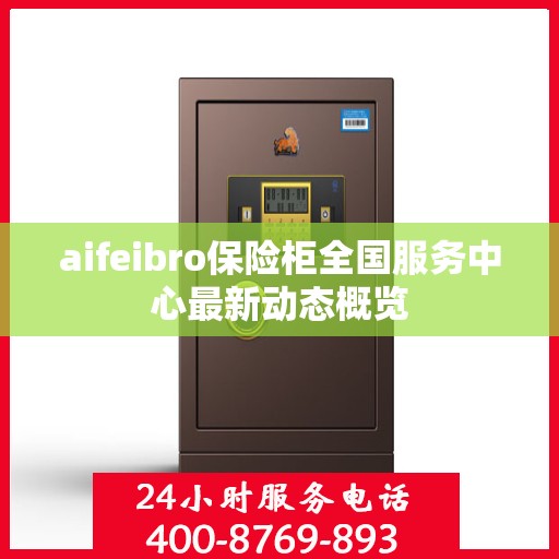 aifeibro保险柜全国服务中心最新动态概览