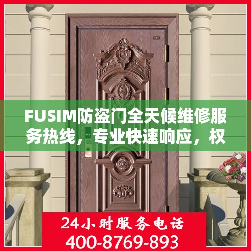 FUSIM防盗门全天候维修服务热线，专业快速响应，权威推荐！