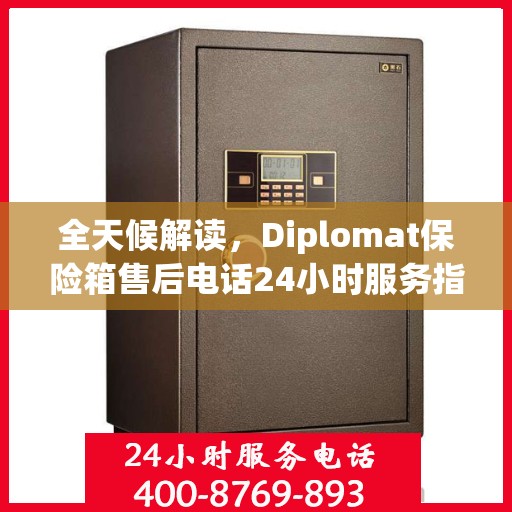 全天候解读，Diplomat保险箱售后电话24小时服务指南