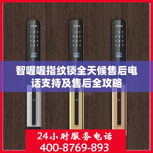 智喔喔指纹锁全天候售后电话支持及售后全攻略