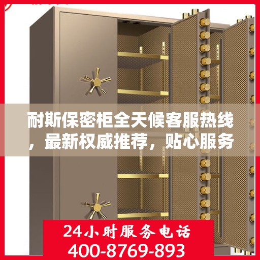 耐斯保密柜全天候客服热线，最新权威推荐，贴心服务不打烊
