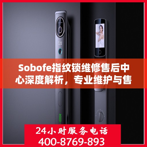 Sobofe指纹锁维修售后中心深度解析，专业维护与售后保障