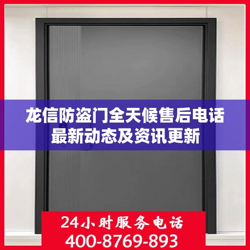 龙信防盗门全天候售后电话最新动态及资讯更新