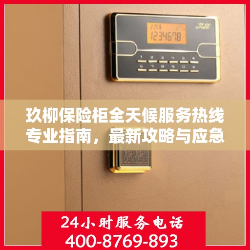 玖柳保险柜全天候服务热线专业指南，最新攻略与应急支持
