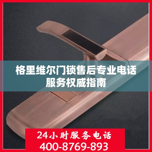 格里维尔门锁售后专业电话服务权威指南