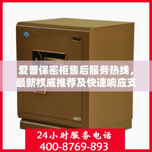 爱普保密柜售后服务热线，最新权威推荐及快速响应支持