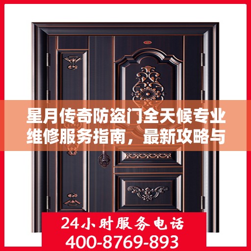 星月传奇防盗门全天候专业维修服务指南，最新攻略与电话全解析