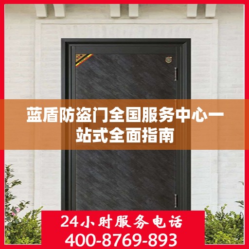 蓝盾防盗门全国服务中心一站式全面指南