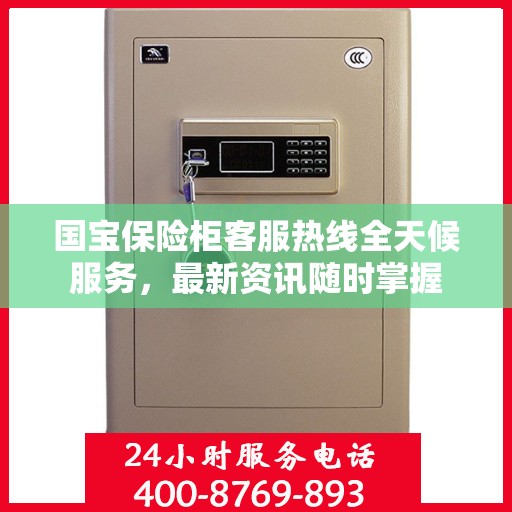 国宝保险柜客服热线全天候服务，最新资讯随时掌握