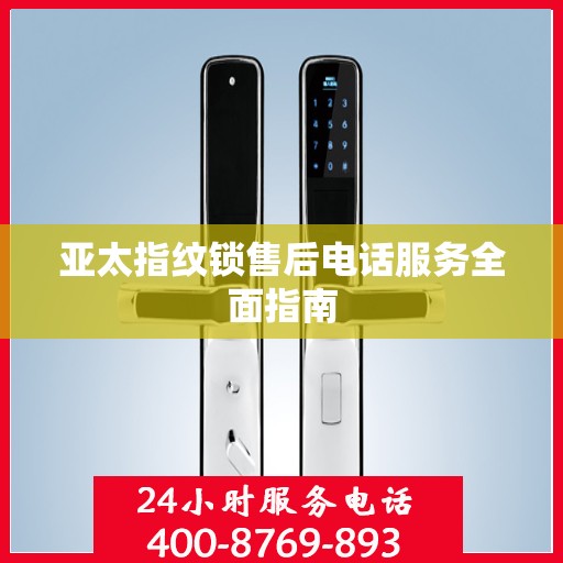亚太指纹锁售后电话服务全面指南