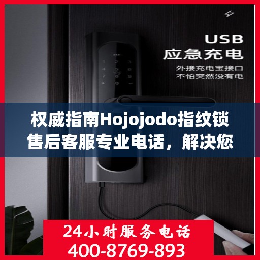 权威指南Hojojodo指纹锁售后客服专业电话，解决您的一切问题！