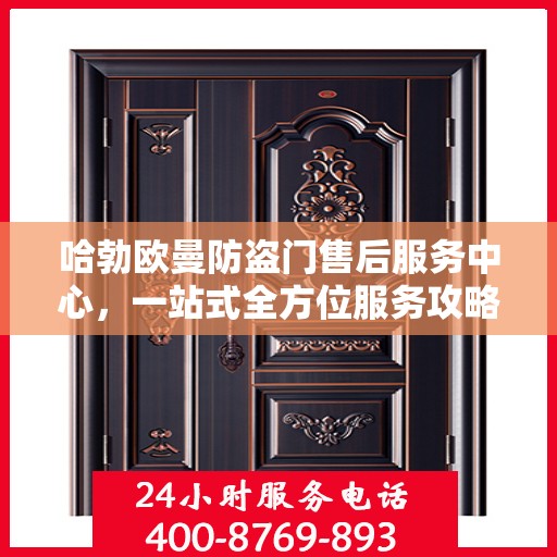 哈勃欧曼防盗门售后服务中心，一站式全方位服务攻略