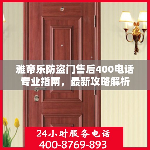 雅帝乐防盗门售后400电话专业指南，最新攻略解析
