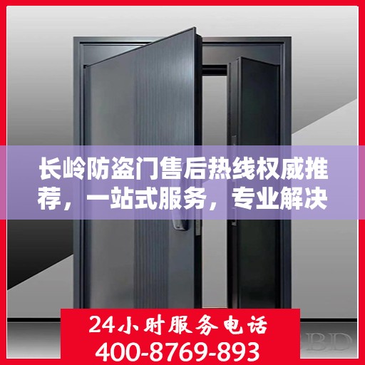 长岭防盗门售后热线权威推荐，一站式服务，专业解决您的需求！