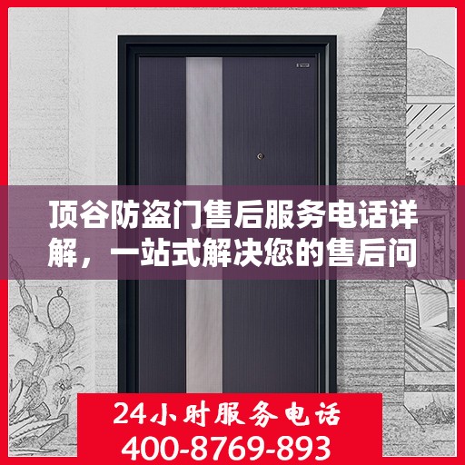 顶谷防盗门售后服务电话详解，一站式解决您的售后问题