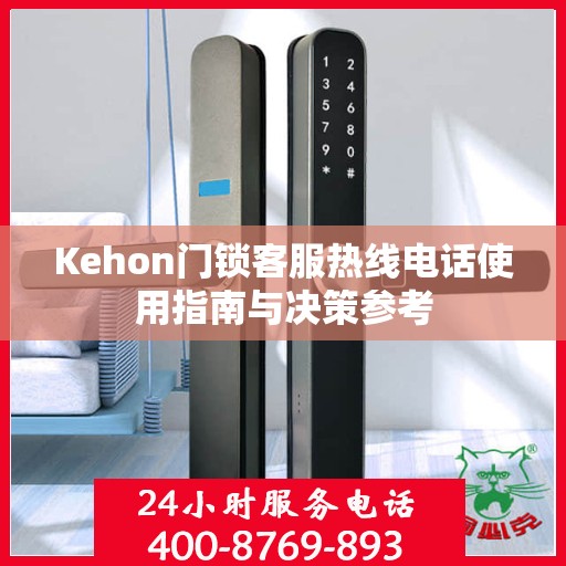 Kehon门锁客服热线电话使用指南与决策参考