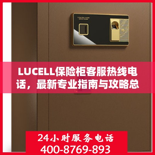 LUCELL保险柜客服热线电话，最新专业指南与攻略总览